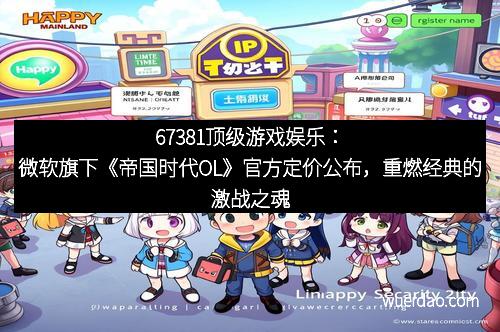 67381顶级游戏娱乐：微软旗下《帝国时代OL》官方定价公布，重燃经典的激战之魂